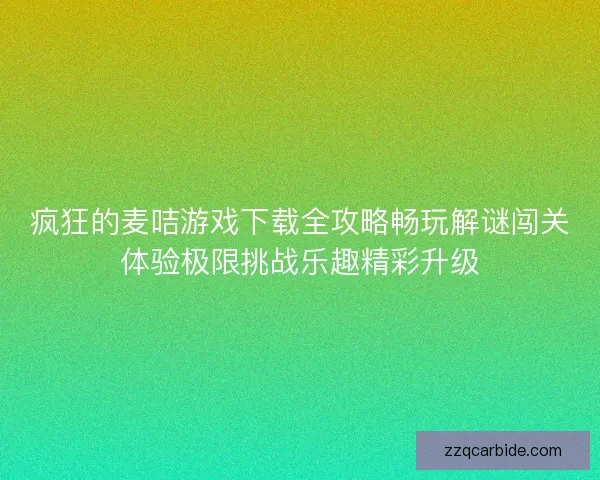 疯狂的麦咭游戏下载全攻略畅玩解谜闯关体验极限挑战乐趣精彩升级