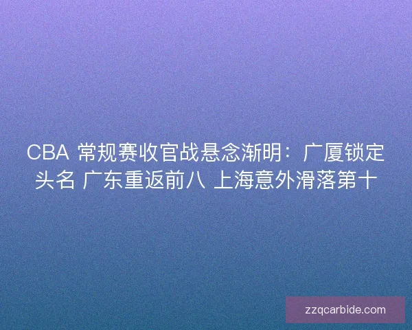 CBA 常规赛收官战悬念渐明：广厦锁定头名 广东重返前八 上海意外滑落第十