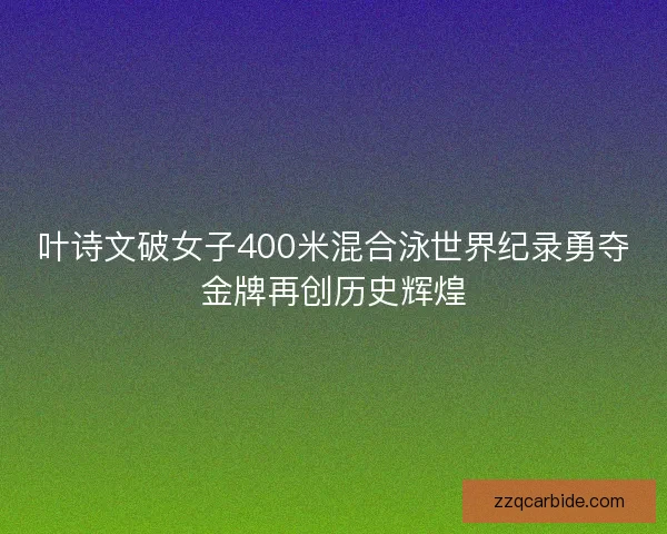 叶诗文破女子400米混合泳世界纪录勇夺金牌再创历史辉煌